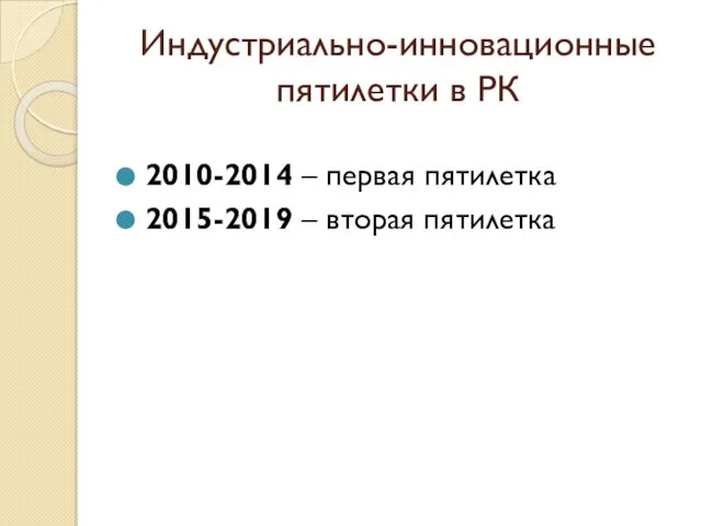 Индустриально-инновационные пятилетки в РК 2010-2014 – первая пятилетка 2015-2019 – вторая пятилетка