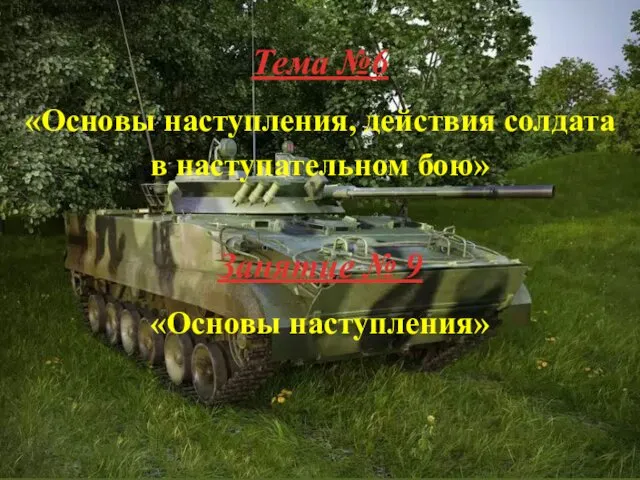 Тема №6 «Основы наступления, действия солдата в наступательном бою» Занятие № 9 «Основы наступления»