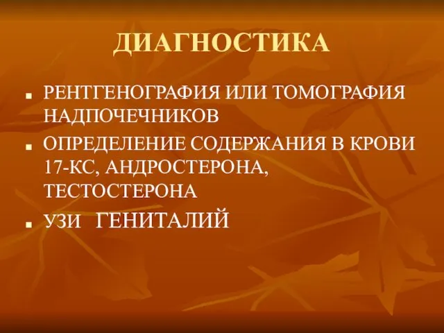 ДИАГНОСТИКА РЕНТГЕНОГРАФИЯ ИЛИ ТОМОГРАФИЯ НАДПОЧЕЧНИКОВ ОПРЕДЕЛЕНИЕ СОДЕРЖАНИЯ В КРОВИ 17-КС, АНДРОСТЕРОНА, ТЕСТОСТЕРОНА УЗИ ГЕНИТАЛИЙ