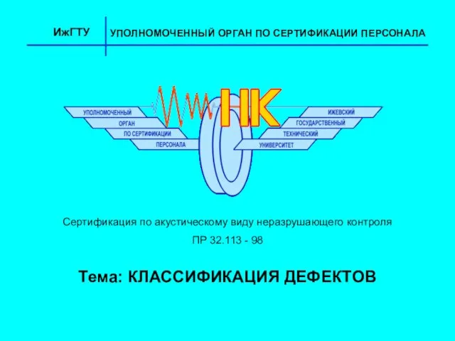 Тема: КЛАССИФИКАЦИЯ ДЕФЕКТОВ ИжГТУ УПОЛНОМОЧЕННЫЙ ОРГАН ПО СЕРТИФИКАЦИИ ПЕРСОНАЛА Сертификация по