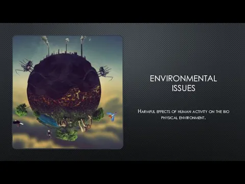 ENVIRONMENTAL ISSUES Harmful effects of human activity on the biophysical environmеnt.