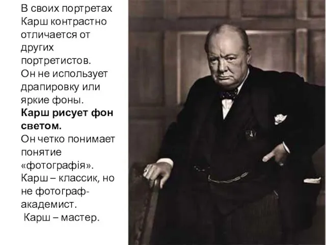 В своих портретах Карш контрастно отличается от других портретистов. Он не