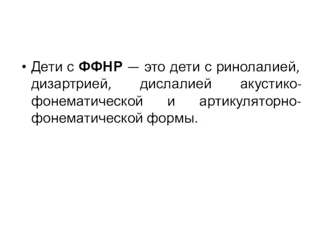 Дети с ФФНР — это дети с ринолалией, дизартрией, дислалией акустико-фонематической и артикуляторно-фонематической формы.