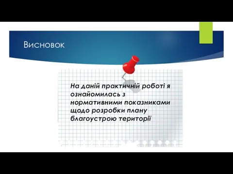 Висновок На даній практичній роботі я ознайомилась з нормативними показниками щодо розробки плану благоустрою території