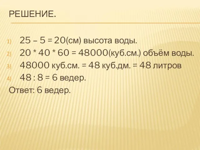 РЕШЕНИЕ. 25 – 5 = 20(см) высота воды. 20 * 40