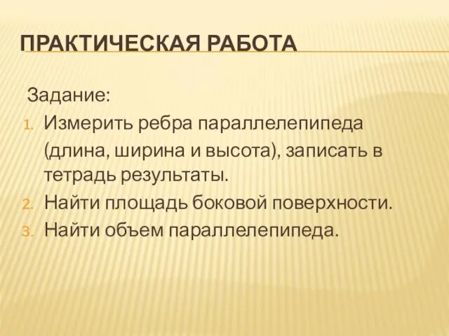 ПРАКТИЧЕСКАЯ РАБОТА Задание: Измерить ребра параллелепипеда (длина, ширина и высота), записать