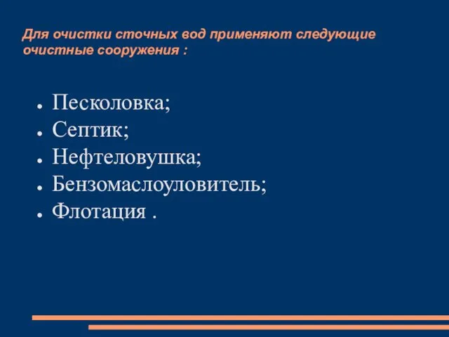 Для очистки сточных вод применяют следующие очистные сооружения : Песколовка; Септик; Нефтеловушка; Бензомаслоуловитель; Флотация .