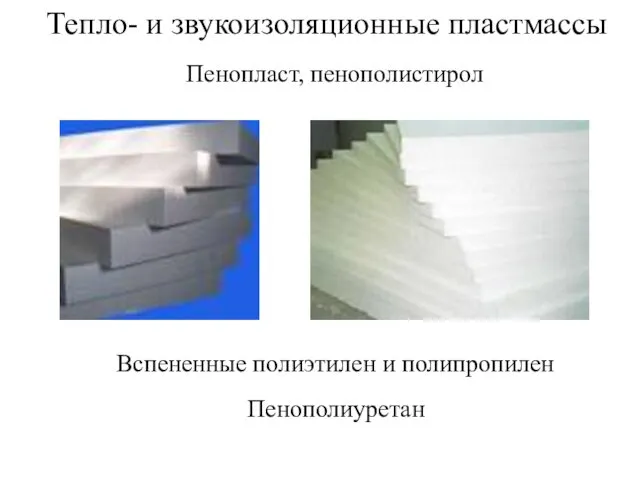 Пенопласт, пенополистирол Тепло- и звукоизоляционные пластмассы Вспененные полиэтилен и полипропилен Пенополиуретан