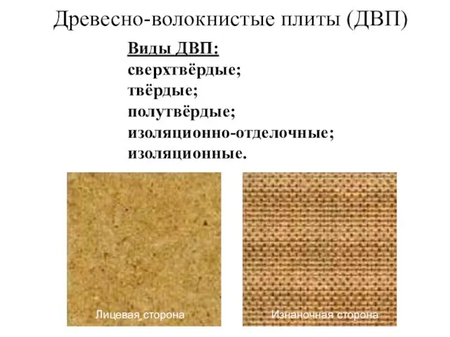 Древесно-волокнистые плиты (ДВП) Виды ДВП: сверхтвёрдые; твёрдые; полутвёрдые; изоляционно-отделочные; изоляционные. Лицевая сторона Изнаночная сторона