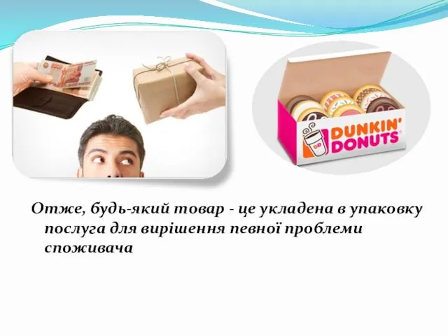 Отже, будь-який товар - це укладена в упаковку послуга для вирішення певної проблеми споживача