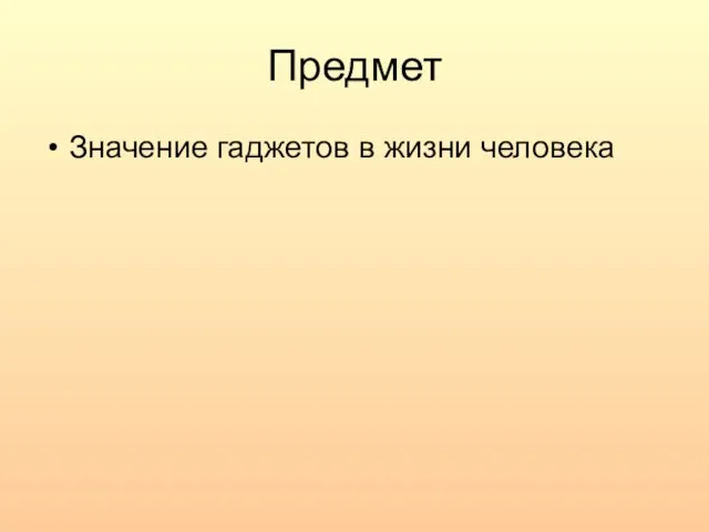 Предмет Значение гаджетов в жизни человека