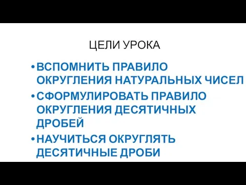 ЦЕЛИ УРОКА ВСПОМНИТЬ ПРАВИЛО ОКРУГЛЕНИЯ НАТУРАЛЬНЫХ ЧИСЕЛ СФОРМУЛИРОВАТЬ ПРАВИЛО ОКРУГЛЕНИЯ ДЕСЯТИЧНЫХ ДРОБЕЙ НАУЧИТЬСЯ ОКРУГЛЯТЬ ДЕСЯТИЧНЫЕ ДРОБИ