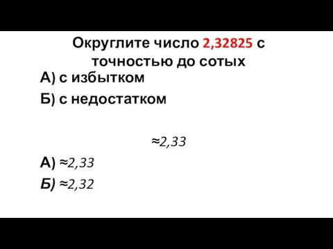Округлите число 2,32825 с точностью до сотых А) с избытком Б)