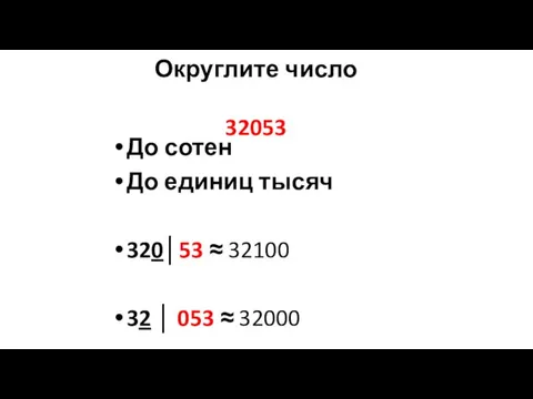 Округлите число 32053 До сотен До единиц тысяч 320│53 ≈ 32100 32 │ 053 ≈ 32000