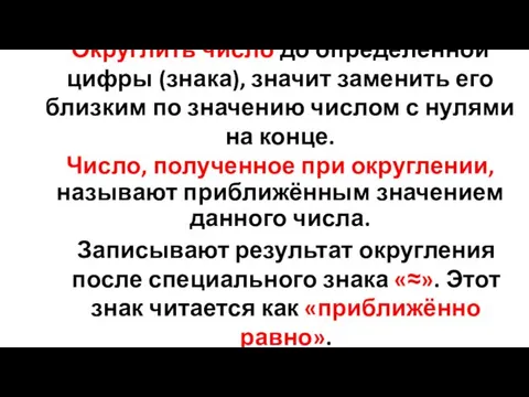 Округлить число до определенной цифры (знака), значит заменить его близким по