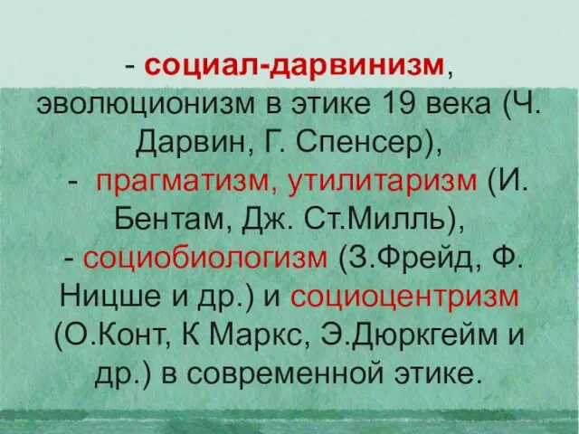 - социал-дарвинизм, эволюционизм в этике 19 века (Ч.Дарвин, Г. Спенсер), -