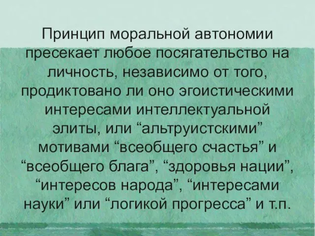 Принцип моральной автономии пресекает любое посягательство на личность, независимо от того,