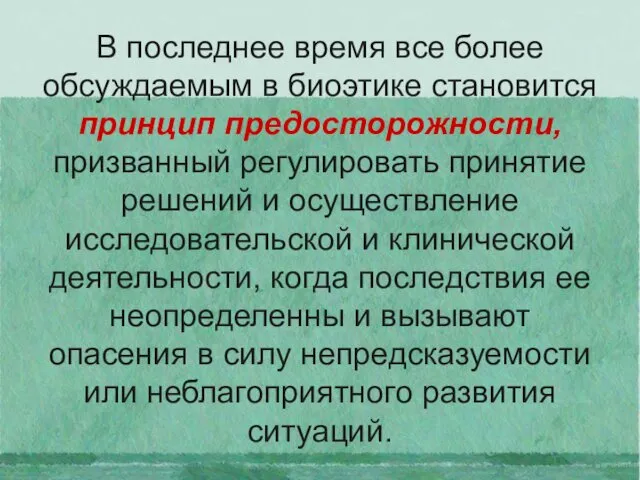 В последнее время все более обсуждаемым в биоэтике становится принцип предосторожности,