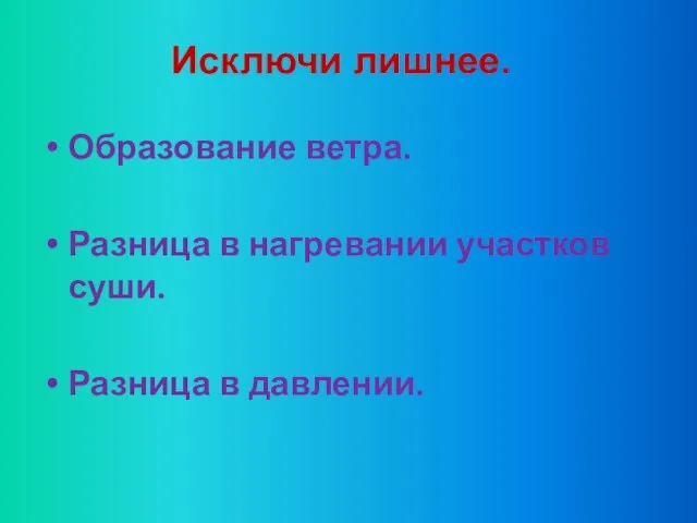 Исключи лишнее. Образование ветра. Разница в нагревании участков суши. Разница в давлении.