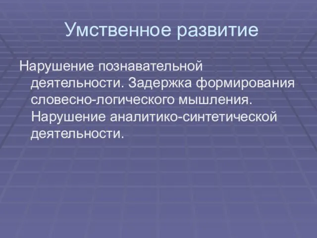 Умственное развитие Нарушение познавательной деятельности. Задержка формирования словесно-логического мышления. Нарушение аналитико-синтетической деятельности.