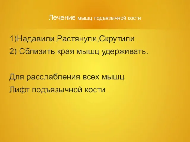 Лечение мышц подъязычной кости 1)Надавили,Растянули,Скрутили 2) Сблизить края мышц удерживать. Для