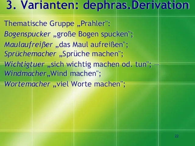 3. Varianten: dephras.Derivation Thematische Gruppe „Prahler": Bogenspucker „große Bogen spucken"; Maulaufreißer