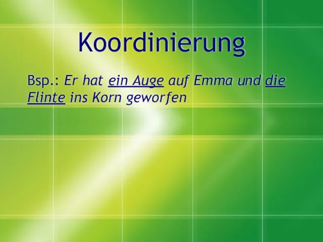 Koordinierung Bsp.: Er hat ein Auge auf Emma und die Flinte ins Korn geworfen