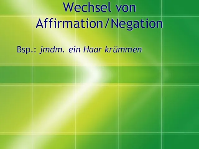 Wechsel von Affirmation/Negation Bsp.: jmdm. ein Haar krümmen