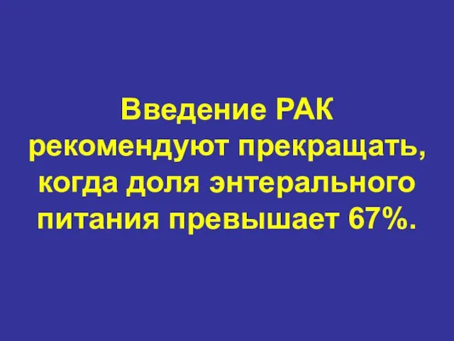 Введение РАК рекомендуют прекращать, когда доля энтерального питания превышает 67%.