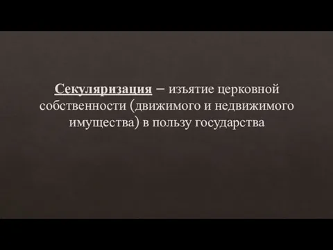 Секуляризация – изъятие церковной собственности (движимого и недвижимого имущества) в пользу государства