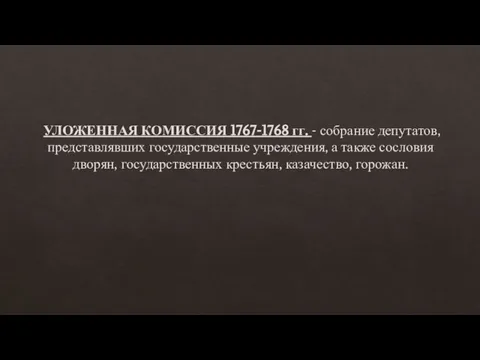 УЛОЖЕННАЯ КОМИССИЯ 1767-1768 гг. - собрание депутатов, представлявших государственные учреждения, а