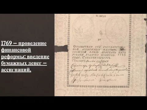 1769 – проведение финансовой реформы: введение бумажных денег – ассигнаций.