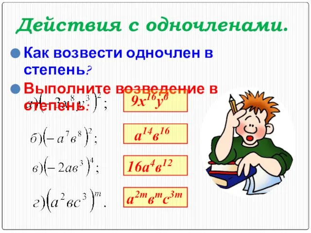 Действия с одночленами. Как возвести одночлен в степень? Выполните возведение в степень: 9x16y6 a14в16 16a4в12 a2mвmc3m