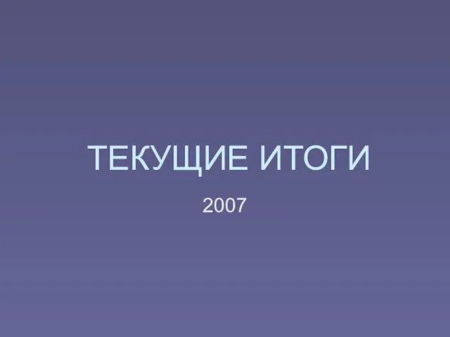 ТЕКУЩИЕ ИТОГИ 2007