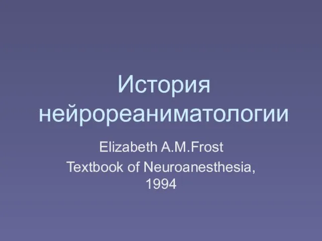 История нейрореаниматологии Elizabeth A.M.Frost Textbook of Neuroanesthesia, 1994