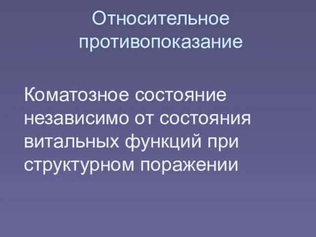 Относительное противопоказание Коматозное состояние независимо от состояния витальных функций при структурном поражении