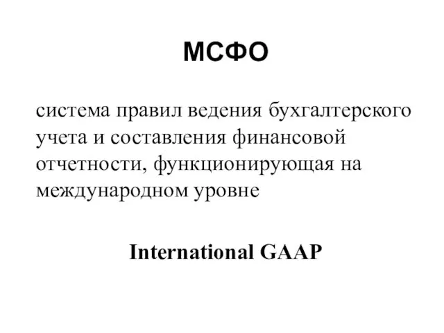 МСФО система правил ведения бухгалтерского учета и составления финансовой отчетности, функционирующая на международном уровне International GAAP