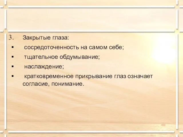 Закрытые глаза: сосредоточенность на самом себе; тщательное обдумывание; наслаждение; кратковременное прикрывание глаз означает согласие, понимание.