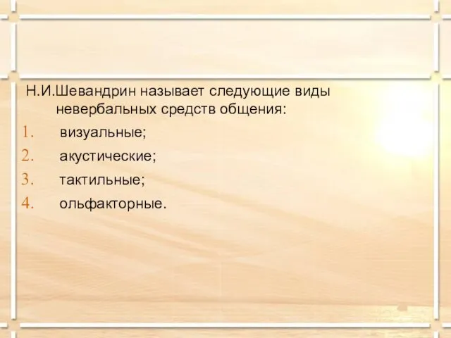 Н.И.Шевандрин называет следующие виды невербальных средств общения: визуальные; акустические; тактильные; ольфакторные.