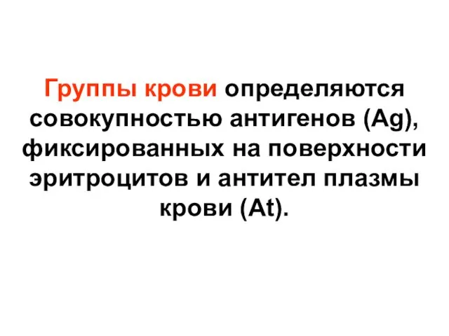 Группы крови определяются совокупностью антигенов (Ag), фиксированных на поверхности эритроцитов и антител плазмы крови (At).