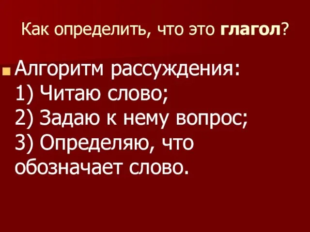 Как определить, что это глагол? Алгоритм рассуждения: 1) Читаю слово; 2)