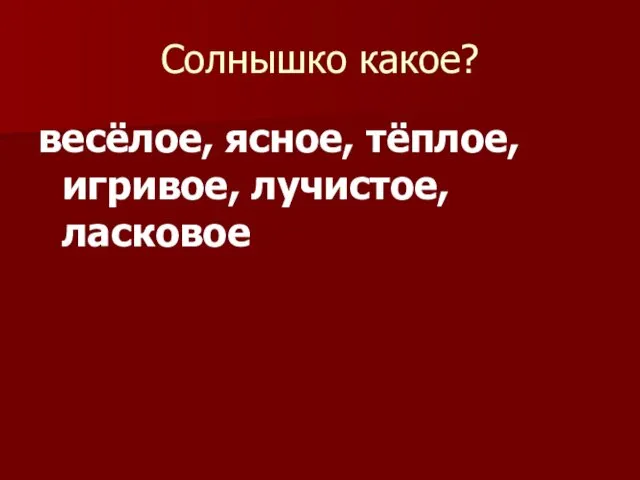 Солнышко какое? весёлое, ясное, тёплое, игривое, лучистое, ласковое