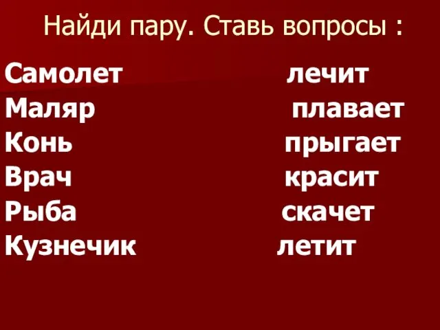 Найди пару. Ставь вопросы : Самолет лечит Маляр плавает Конь прыгает