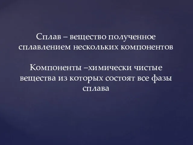 Сплав – вещество полученное сплавлением нескольких компонентов Компоненты –химически чистые вещества