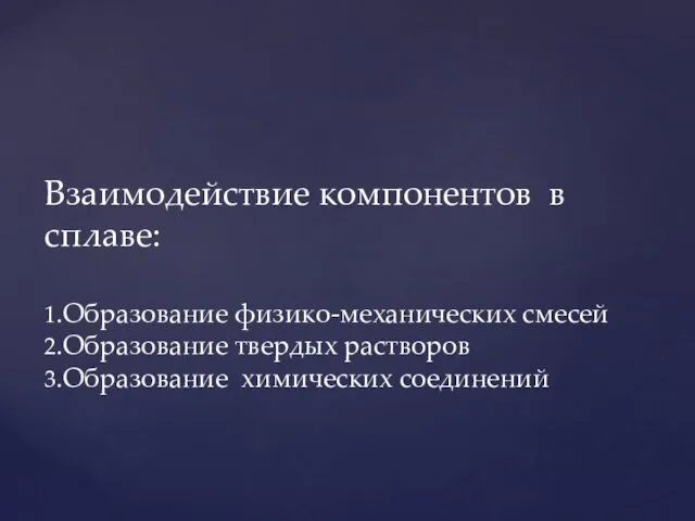 Взаимодействие компонентов в сплаве: 1.Образование физико-механических смесей 2.Образование твердых растворов 3.Образование химических соединений