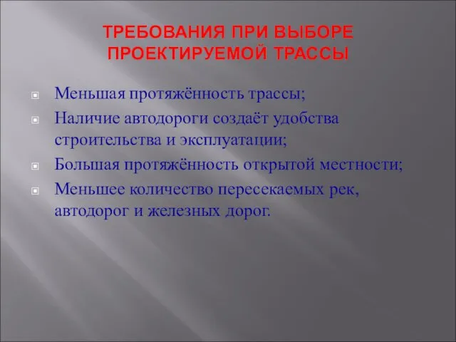 ТРЕБОВАНИЯ ПРИ ВЫБОРЕ ПРОЕКТИРУЕМОЙ ТРАССЫ Меньшая протяжённость трассы; Наличие автодороги создаёт