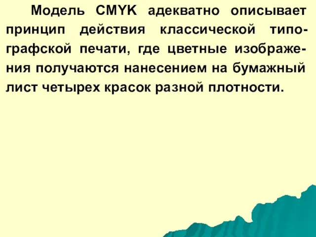 Модель CMYK адекватно описывает принцип действия классической типо-графской печати, где цветные