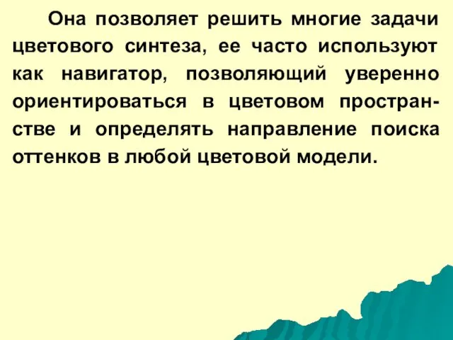 Она позволяет решить многие задачи цветового синтеза, ее часто используют как