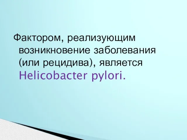 Фактором, реализующим возникновение заболевания (или рецидива), является Helicobacter pylori.