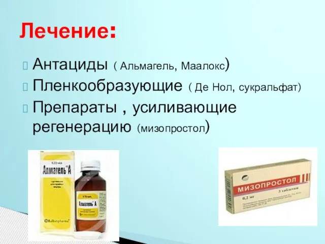 Антациды ( Альмагель, Маалокс) Пленкообразующие ( Де Нол, сукральфат) Препараты , усиливающие регенерацию (мизопростол) Лечение: